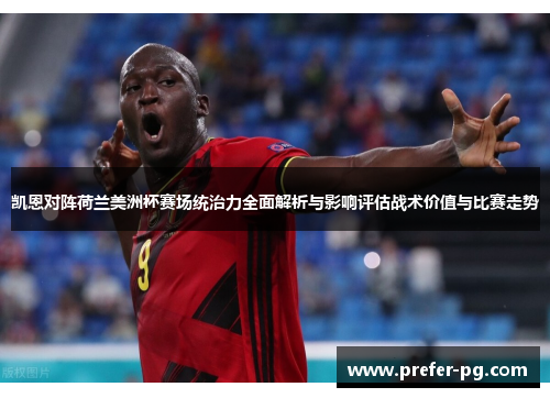 凯恩对阵荷兰美洲杯赛场统治力全面解析与影响评估战术价值与比赛走势
